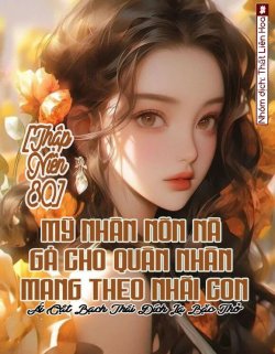 [Thập Niên 80] Mỹ Nhân Nõn Nà Gả Cho Quân Nhân Mang Theo Nhãi Con