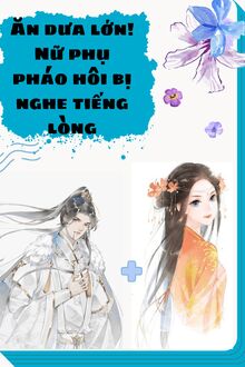 Ăn Dưa Lớn! Nữ Phụ Pháo Hôi Bị Nghe Tiếng Lòng