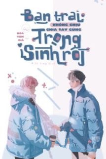Bạn Trai Không Chịu Chia Tay Cũng Trọng Sinh