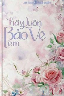 Hãy Luôn Bảo Vệ Em - An Chi Nhược Miên
