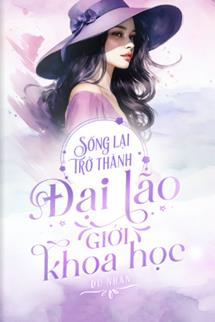 Sống Lại Trở Thành Đại Lão Giới Khoa Học