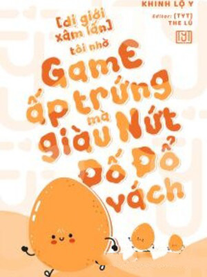 Tôi Nhờ Chơi Game Ấp Trứng Mà Giàu Nứt Đố Đổ Vách