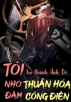 Tôi Trở Thành Ảnh Đế Nhờ Thuần Hoá Đám Công Điên