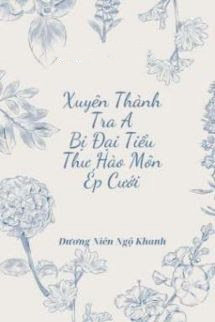 Xuyên Thành Tra A Bị Đại Tiểu Thư Hào Môn Ép Cưới